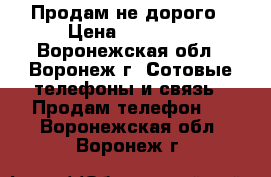 Продам не дорого › Цена ­ 13 000 - Воронежская обл., Воронеж г. Сотовые телефоны и связь » Продам телефон   . Воронежская обл.,Воронеж г.